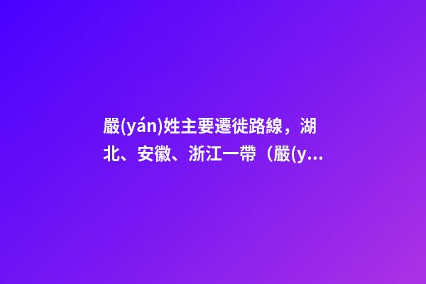 嚴(yán)姓主要遷徙路線，湖北、安徽、浙江一帶（嚴(yán)姓氏的起源 ,發(fā)展）